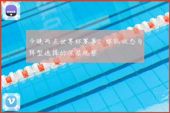 今晚两点世界杯赛事：球队状态与阵型选择的深层观察