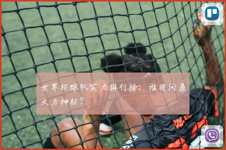 世界杯球队实力排行榜：谁将问鼎大力神杯？
