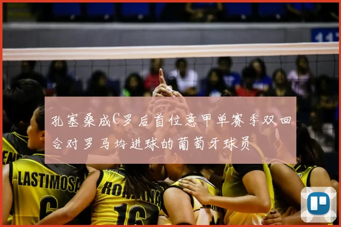 孔塞桑成C罗后首位意甲单赛季双回合对罗马均进球的葡萄牙球员