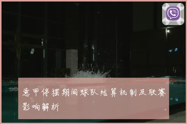 意甲停摆期间球队结算机制及联赛影响解析