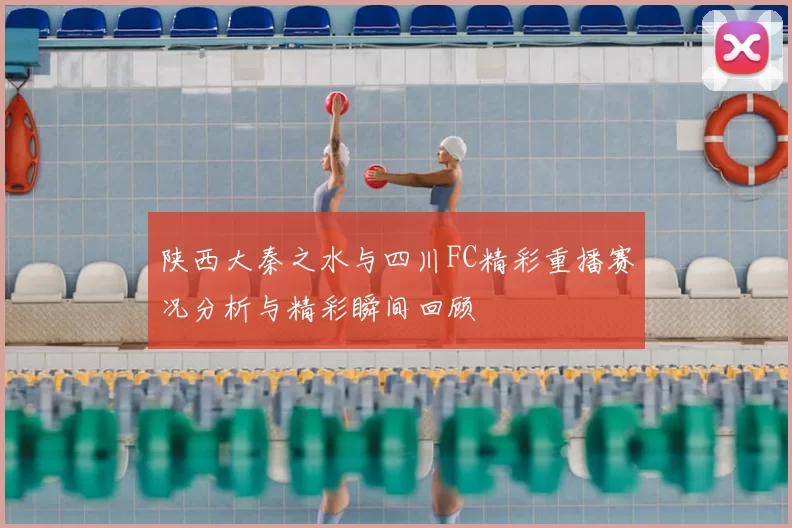 陕西大秦之水与四川FC精彩重播赛况分析与精彩瞬间回顾
