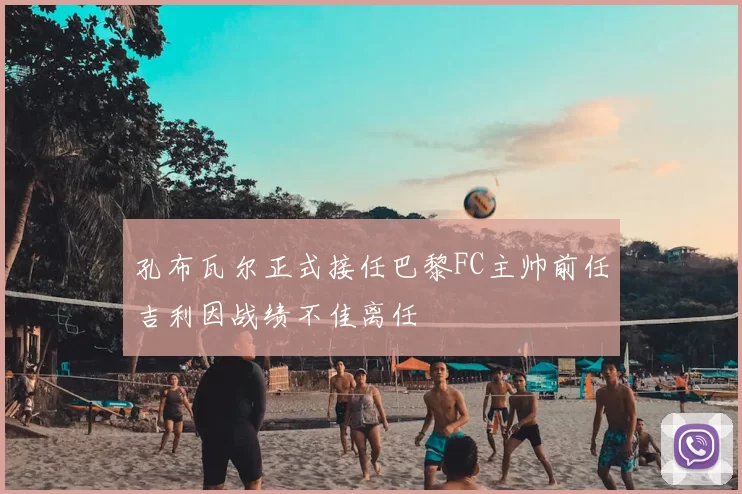 孔布瓦尔正式接任巴黎FC主帅前任吉利因战绩不佳离任