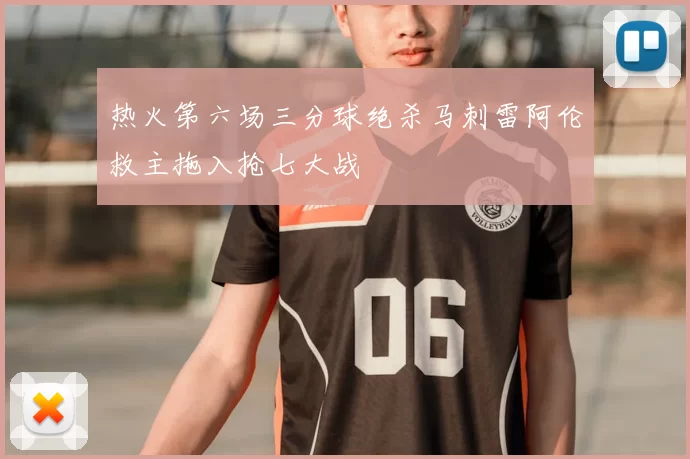 热火第六场三分球绝杀马刺雷阿伦救主拖入抢七大战
