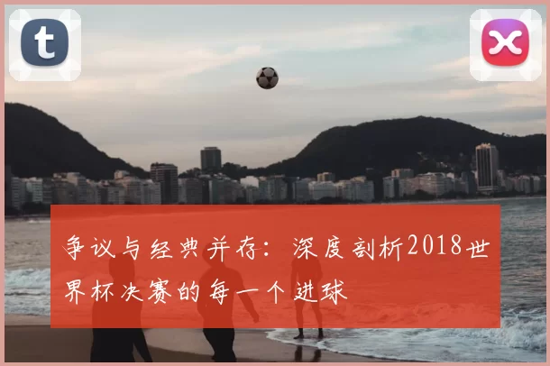 争议与经典并存：深度剖析2018世界杯决赛的每一个进球